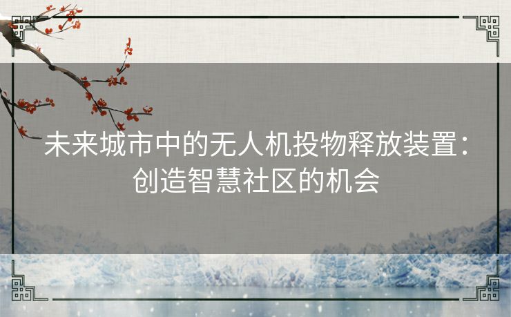 未来城市中的无人机投物释放装置：创造智慧社区的机会