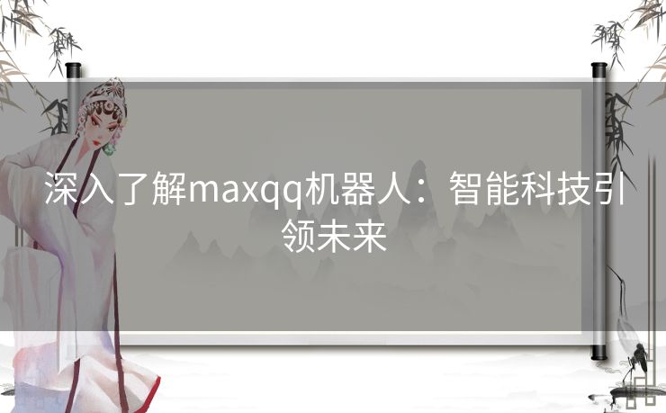 深入了解maxqq机器人：智能科技引领未来