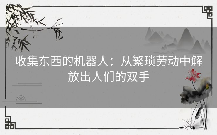 收集东西的机器人：从繁琐劳动中解放出人们的双手