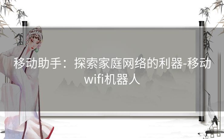 移动助手：探索家庭网络的利器-移动wifi机器人