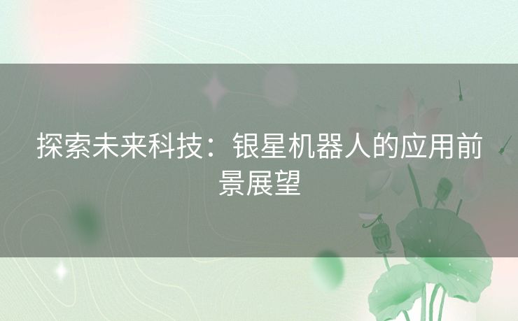 探索未来科技：银星机器人的应用前景展望