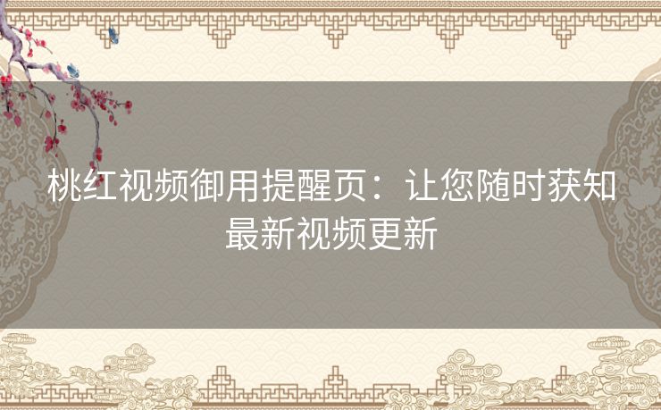 桃红视频御用提醒页：让您随时获知最新视频更新