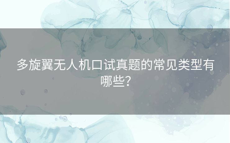 多旋翼无人机口试真题的常见类型有哪些？