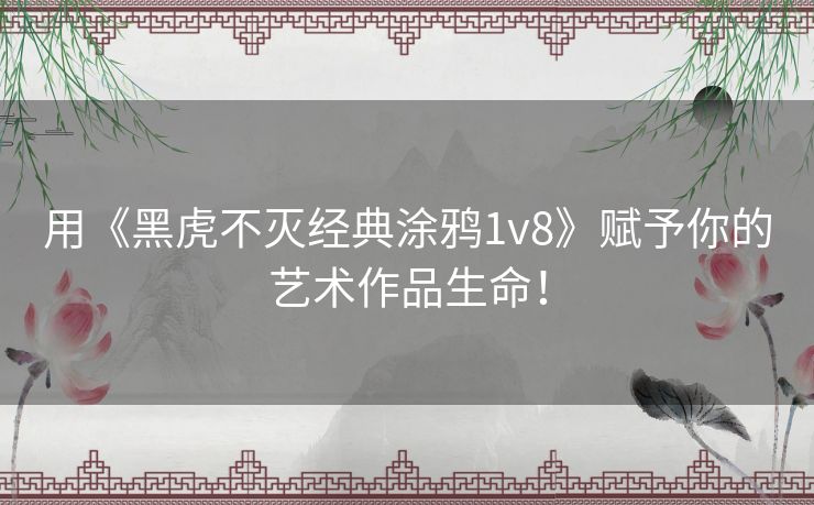 用《黑虎不灭经典涂鸦1v8》赋予你的艺术作品生命！