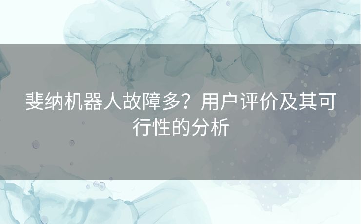 斐纳机器人故障多？用户评价及其可行性的分析