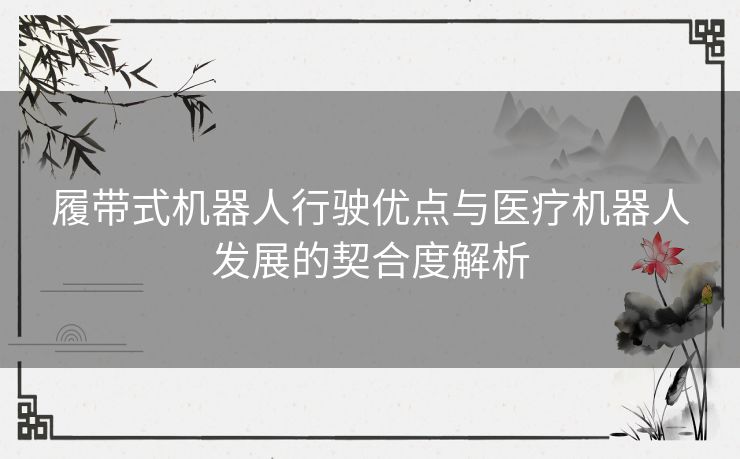 履带式机器人行驶优点与医疗机器人发展的契合度解析