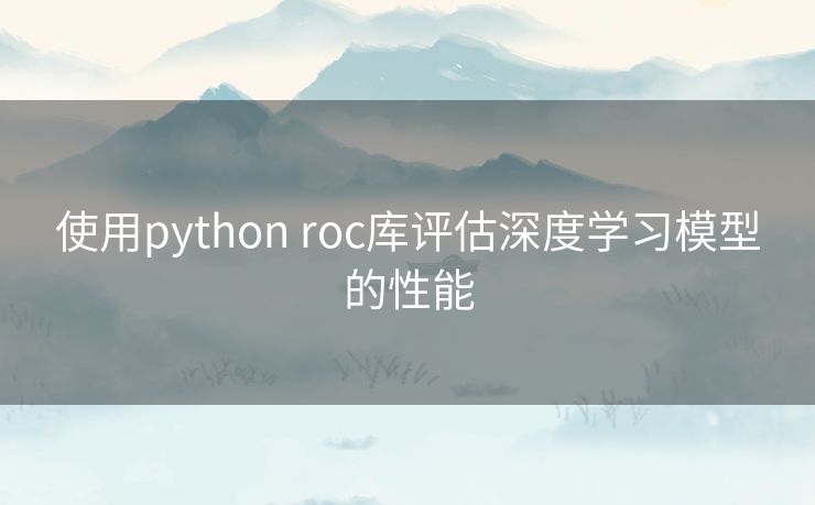 使用python roc库评估深度学习模型的性能