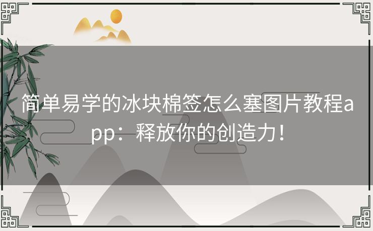 简单易学的冰块棉签怎么塞图片教程app：释放你的创造力！