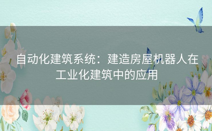 自动化建筑系统：建造房屋机器人在工业化建筑中的应用