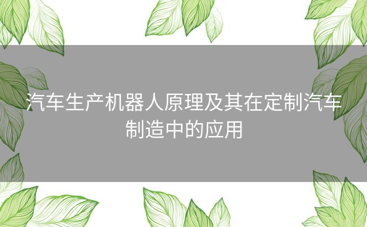 汽车生产机器人原理及其在定制汽车制造中的应用