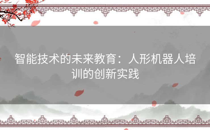 智能技术的未来教育：人形机器人培训的创新实践