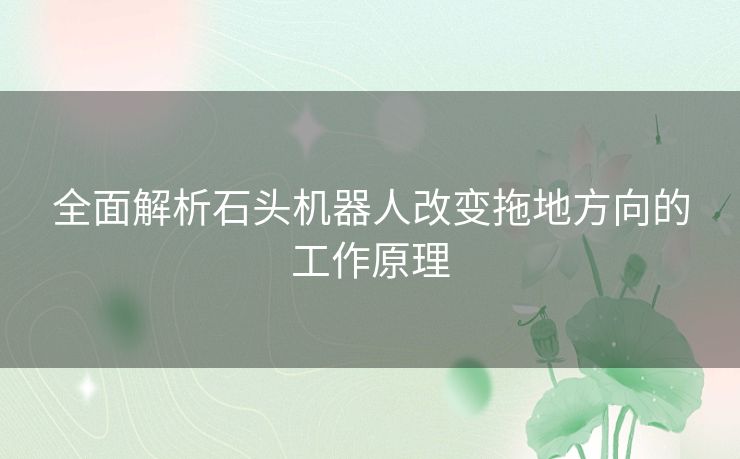 全面解析石头机器人改变拖地方向的工作原理