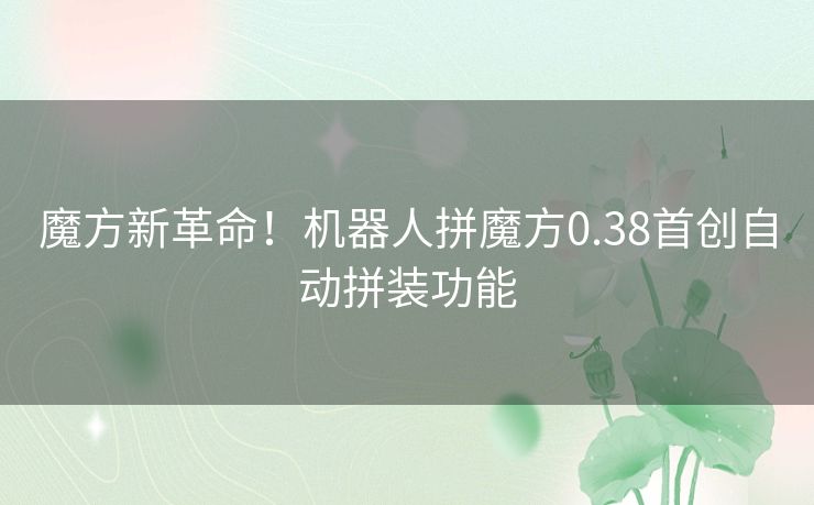 魔方新革命！机器人拼魔方0.38首创自动拼装功能