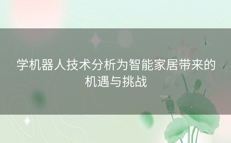 学机器人技术分析为智能家居带来的机遇与挑战