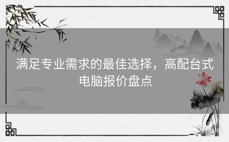 满足专业需求的最佳选择，高配台式电脑报价盘点