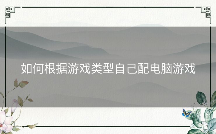 如何根据游戏类型自己配电脑游戏