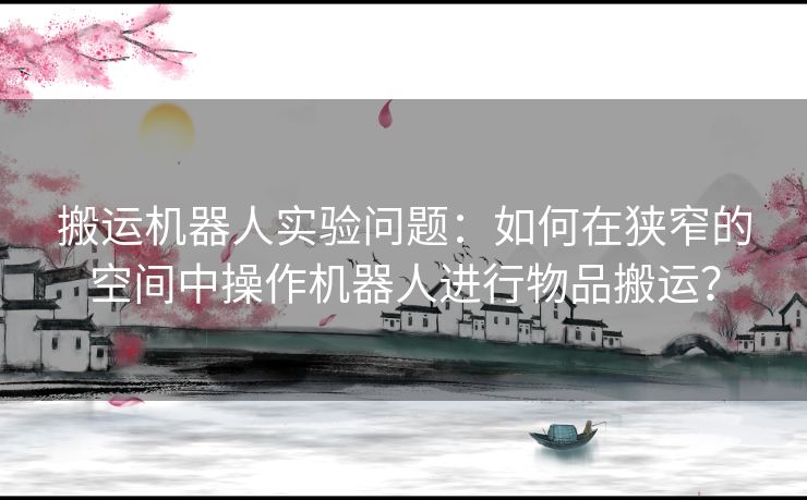 搬运机器人实验问题：如何在狭窄的空间中操作机器人进行物品搬运？