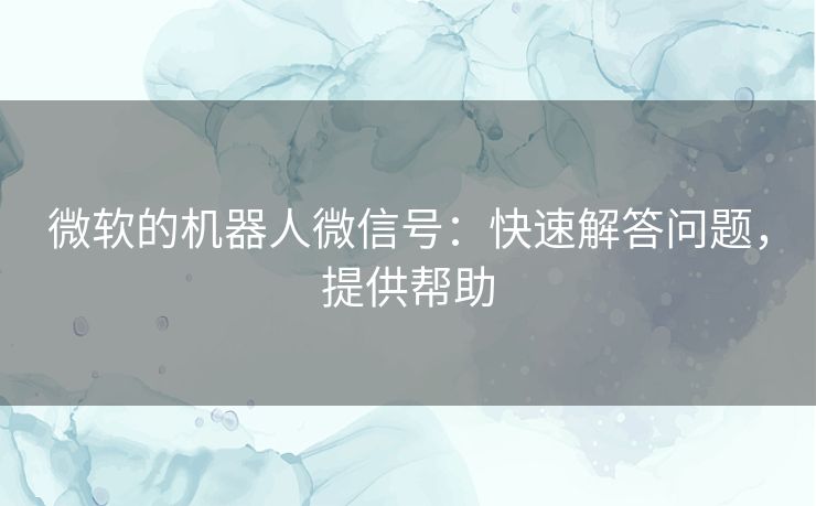 微软的机器人微信号：快速解答问题，提供帮助