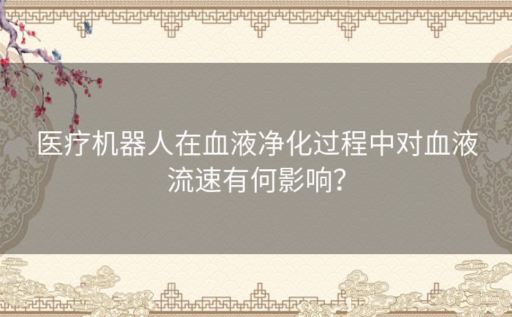 医疗机器人在血液净化过程中对血液流速有何影响？