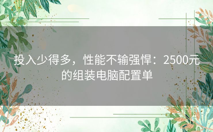 投入少得多，性能不输强悍：2500元的组装电脑配置单