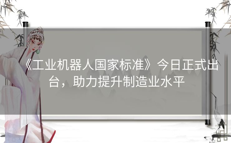 《工业机器人国家标准》今日正式出台，助力提升制造业水平