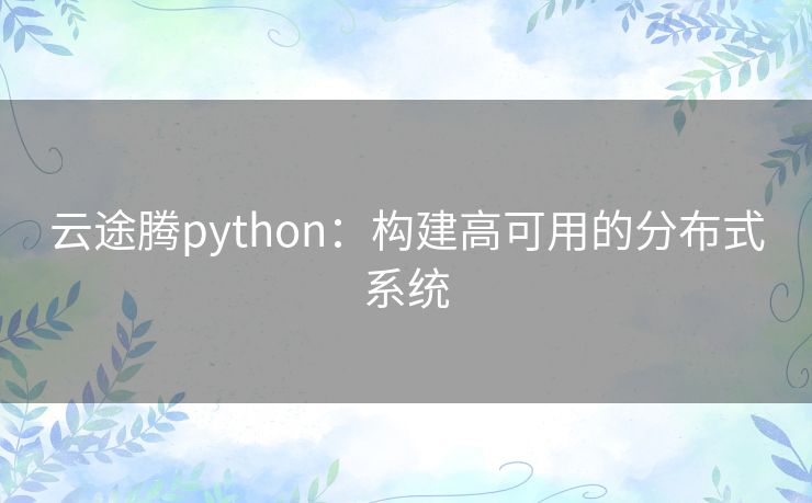 云途腾python：构建高可用的分布式系统