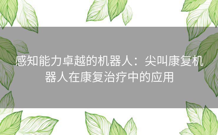 感知能力卓越的机器人：尖叫康复机器人在康复治疗中的应用