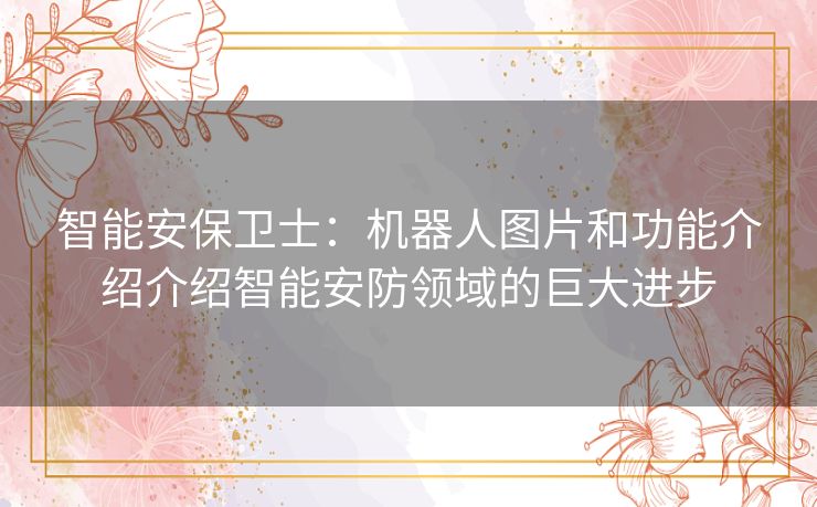 智能安保卫士：机器人图片和功能介绍介绍智能安防领域的巨大进步