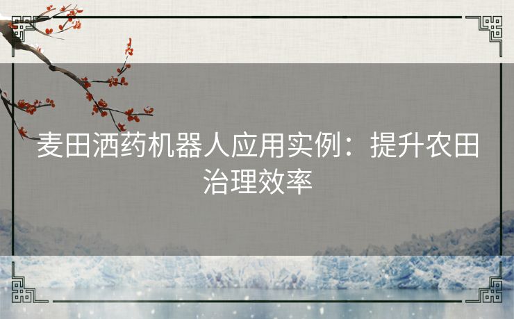 麦田洒药机器人应用实例：提升农田治理效率