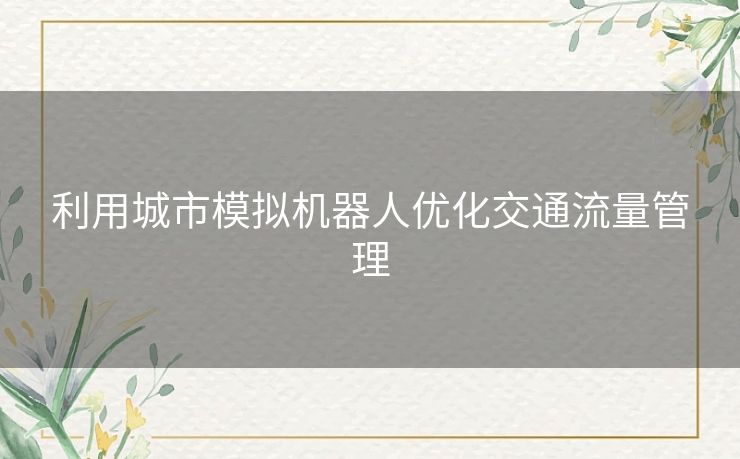 利用城市模拟机器人优化交通流量管理