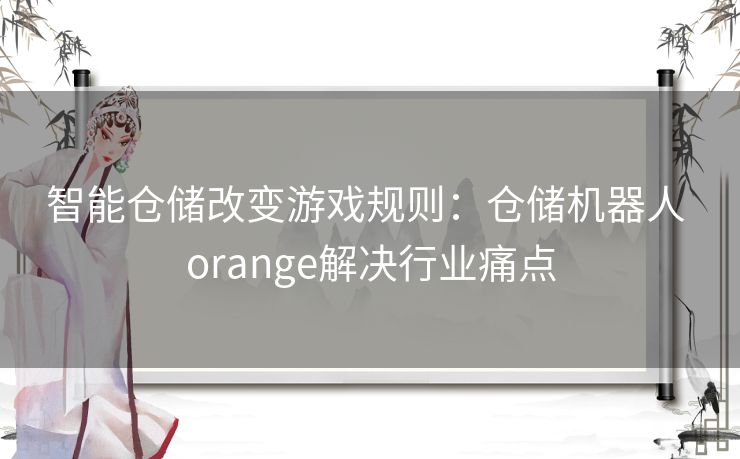 智能仓储改变游戏规则：仓储机器人 orange解决行业痛点