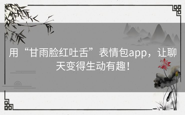 用“甘雨脸红吐舌”表情包app，让聊天变得生动有趣！