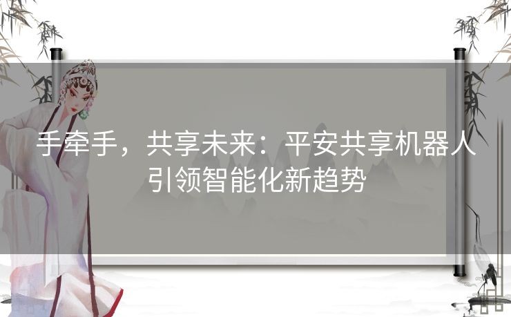 手牵手，共享未来：平安共享机器人引领智能化新趋势