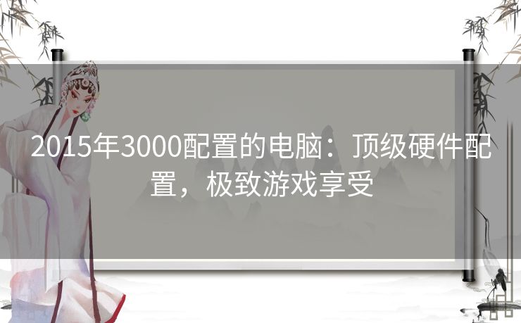 2015年3000配置的电脑：顶级硬件配置，极致游戏享受