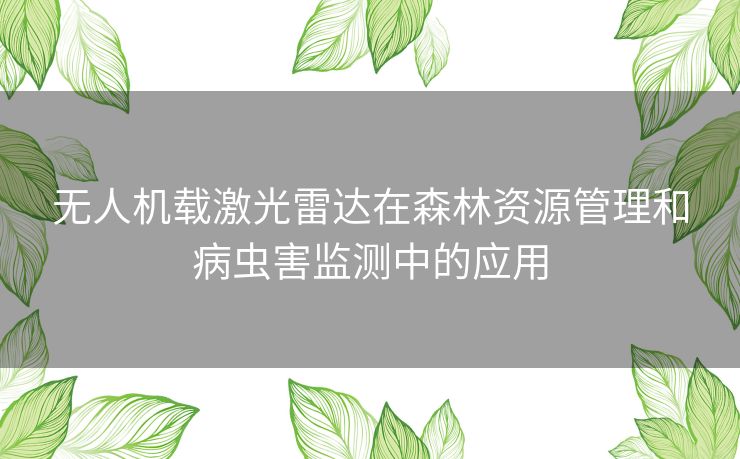 无人机载激光雷达在森林资源管理和病虫害监测中的应用