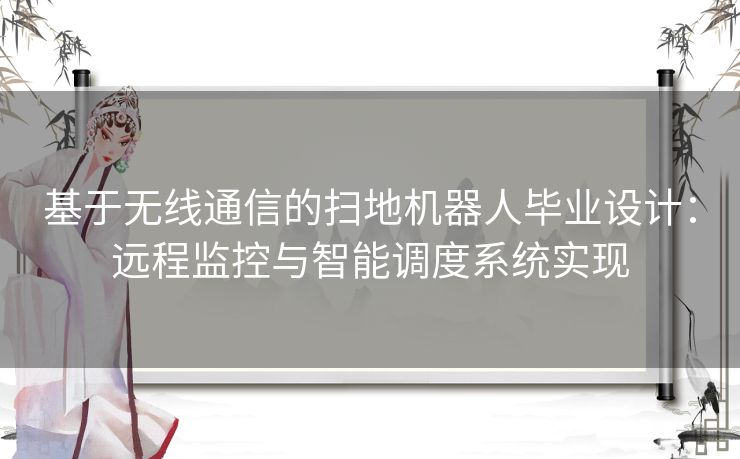 基于无线通信的扫地机器人毕业设计：远程监控与智能调度系统实现