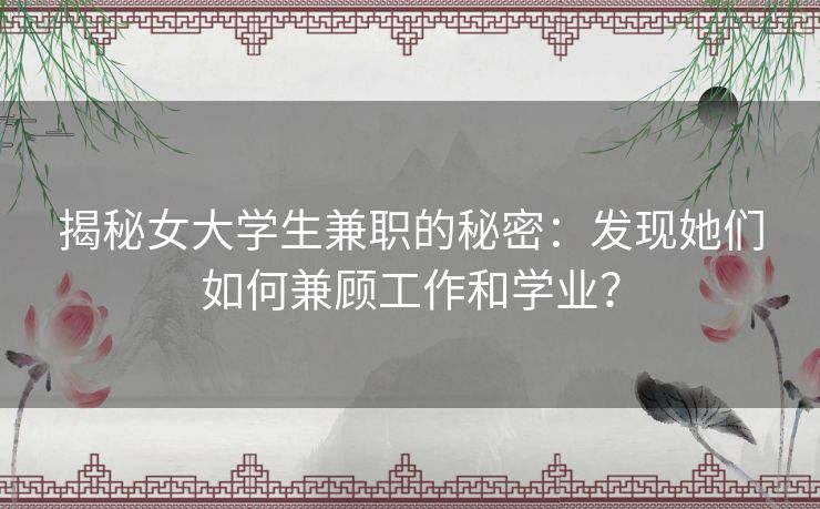 揭秘女大学生兼职的秘密：发现她们如何兼顾工作和学业？