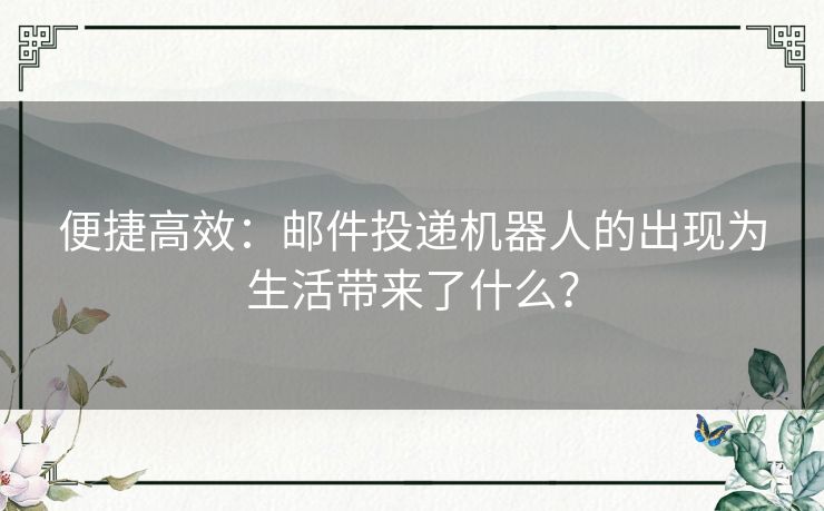 便捷高效：邮件投递机器人的出现为生活带来了什么？