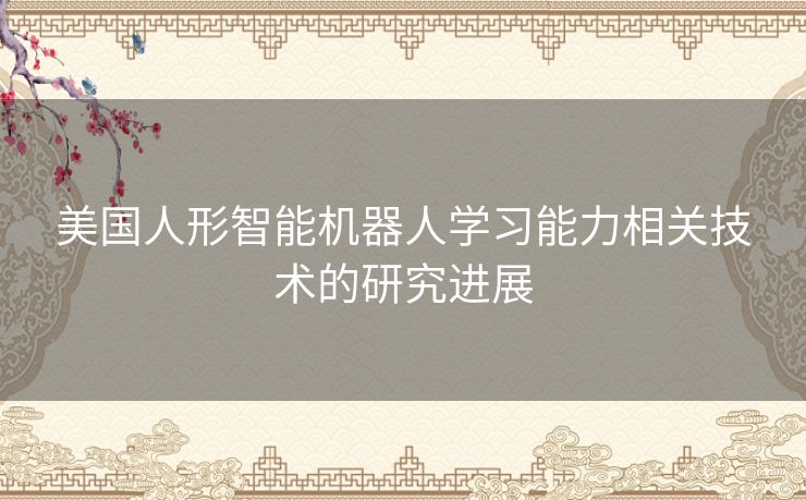 美国人形智能机器人学习能力相关技术的研究进展