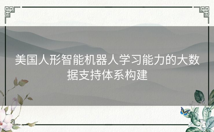 美国人形智能机器人学习能力的大数据支持体系构建