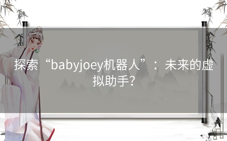 探索“babyjoey机器人”：未来的虚拟助手？