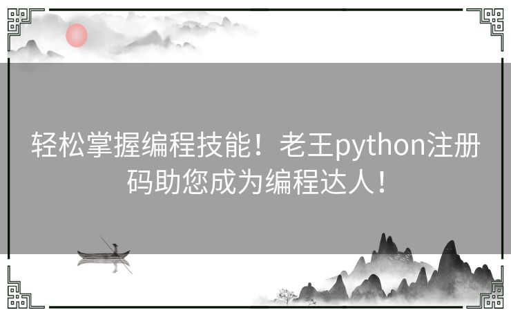 轻松掌握编程技能！老王python注册码助您成为编程达人！