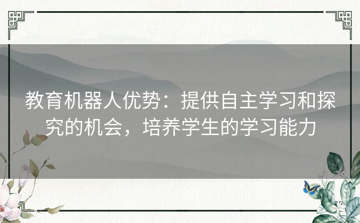 教育机器人优势：提供自主学习和探究的机会，培养学生的学习能力