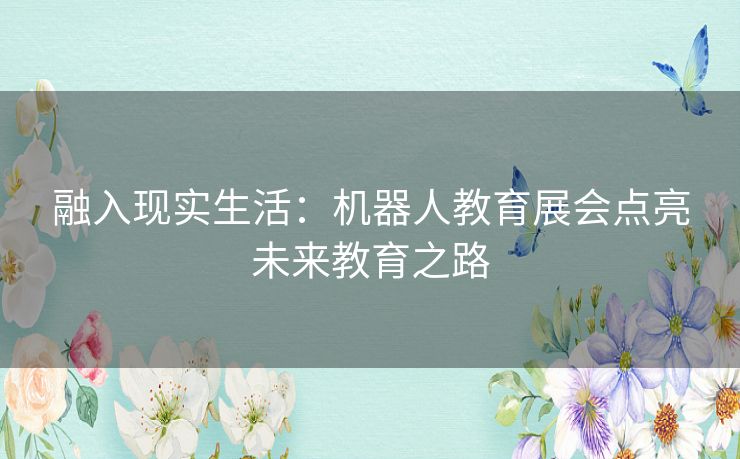 融入现实生活：机器人教育展会点亮未来教育之路