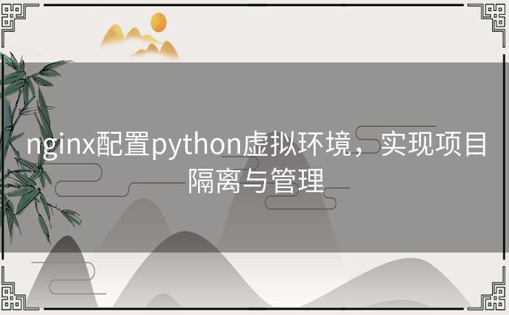 nginx配置python虚拟环境，实现项目隔离与管理