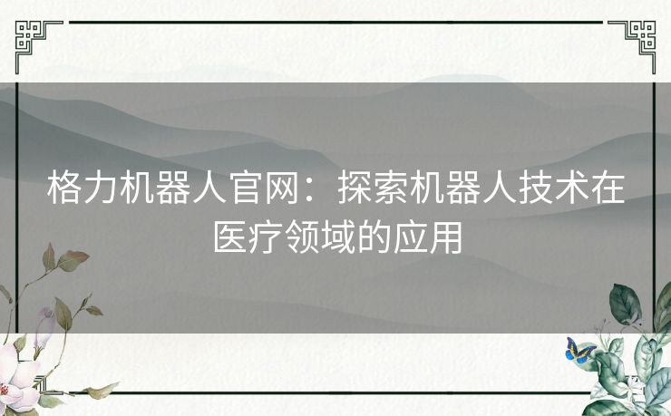 格力机器人官网：探索机器人技术在医疗领域的应用