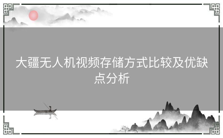 大疆无人机视频存储方式比较及优缺点分析