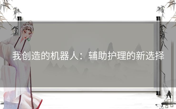 我创造的机器人：辅助护理的新选择