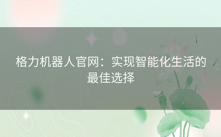 格力机器人官网：实现智能化生活的最佳选择