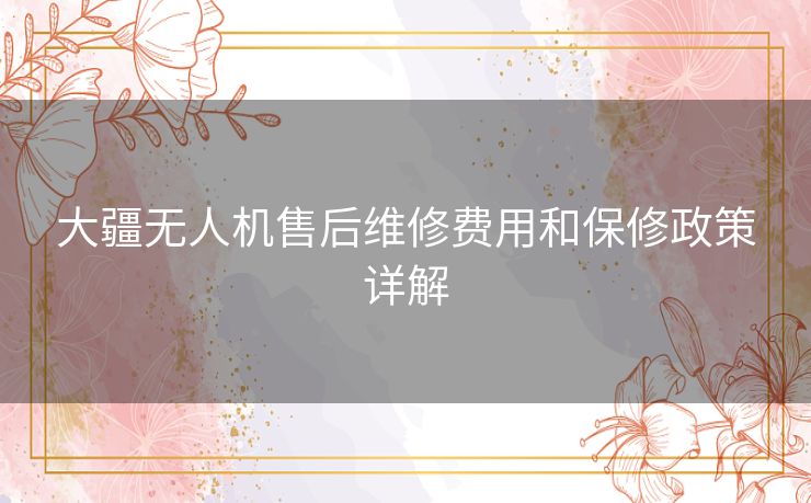 大疆无人机售后维修费用和保修政策详解